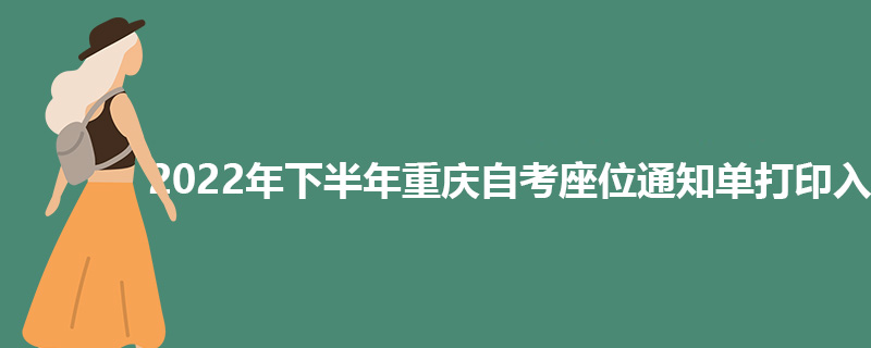 2022年下半年重庆自考座位通知单打印入口