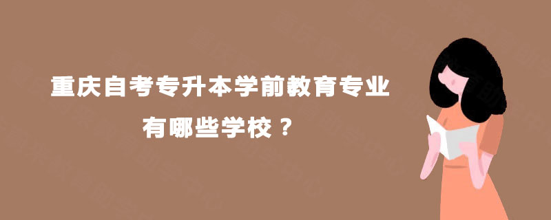 重庆自考专升本学前教育专业有哪些学校？