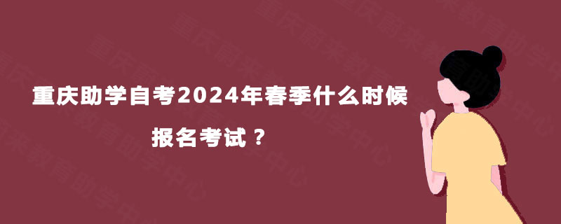 重庆助学自考2024年春季什么时候报名考试？  