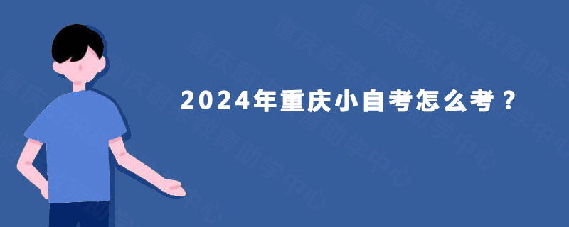 2024年重庆小自考怎么考？