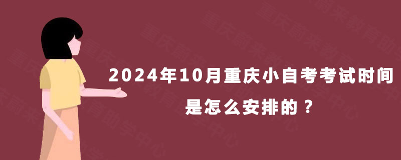 2024年10月重庆小自考考试时间是怎么安排的？