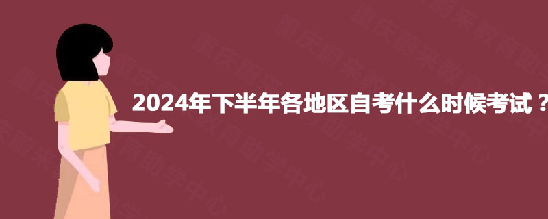 2024年下半年各地区自考什么时候考试？